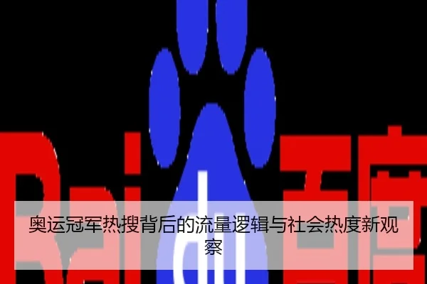 奥运冠军热搜背后的流量逻辑与社会热度新观察