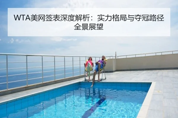 WTA美网签表深度解析：实力格局与夺冠路径全景展望
