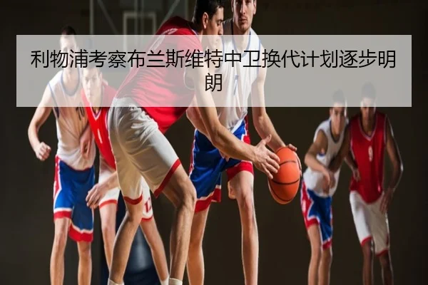利物浦考察布兰斯维特中卫换代计划逐步明朗