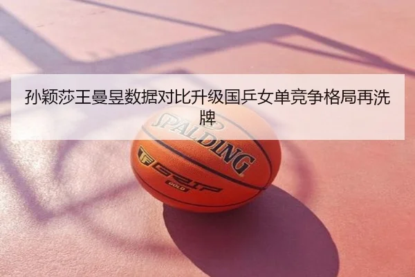 孙颖莎王曼昱数据对比升级国乒女单竞争格局再洗牌