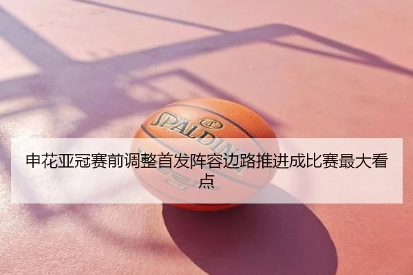 申花亚冠赛前调整首发阵容边路推进成比赛最大看点